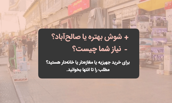 شوش بهتره یا صالح آباد؟ [نیاز شما چیست؟]